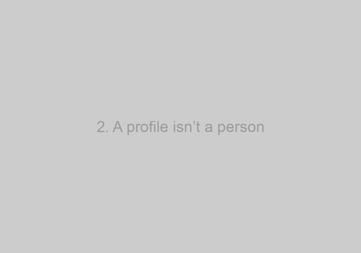 2. A profile isn’t a person